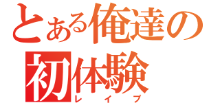 とある俺達の初体験（レイプ）