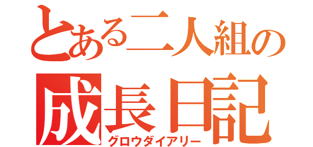 とある二人組の成長日記（グロウダイアリー）