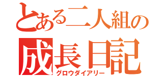 とある二人組の成長日記（グロウダイアリー）