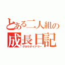 とある二人組の成長日記（グロウダイアリー）