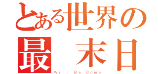 とある世界の最終末日（Ｗｉｌｌ Ｂｅ Ｃｏｍｅ）