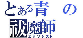 とある青の祓魔師（エクソシスト）