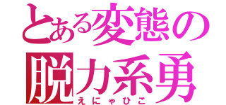 とある変態の脱力系勇者（えにゃひこ）