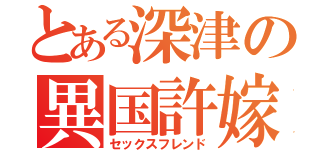 とある深津の異国許嫁（セックスフレンド）