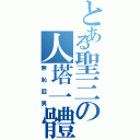 とある聖三の人塔一體Ⅱ（無恥屁男）