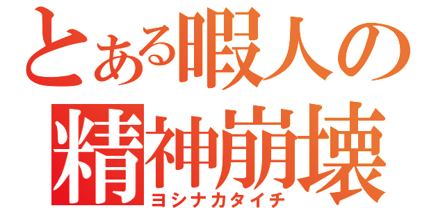 とある暇人の精神崩壊（ヨシナカタイチ）