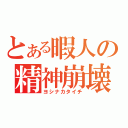 とある暇人の精神崩壊（ヨシナカタイチ）