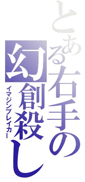 とある右手の幻創殺し（イマジンブレイカー）