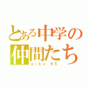 とある中学の仲間たち（ａｉｋｏ ６５）