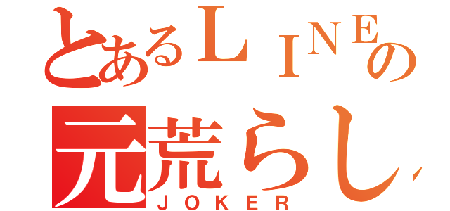 とあるＬＩＮＥの元荒らし（ＪＯＫＥＲ）