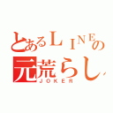 とあるＬＩＮＥの元荒らし（ＪＯＫＥＲ）