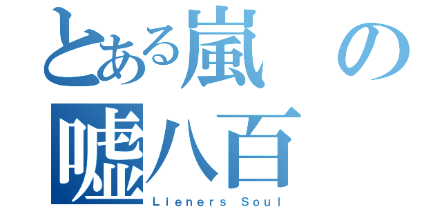 とある嵐の嘘八百（Ｌｉｅｎｅｒｓ Ｓｏｕｌ）