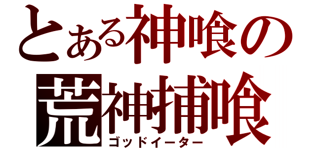 とある神喰の荒神捕喰（ゴッドイーター）