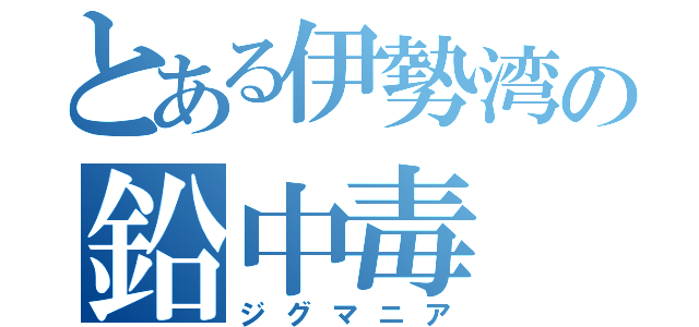 とある伊勢湾の鉛中毒（ジグマニア）