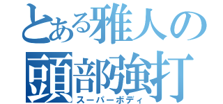 とある雅人の頭部強打（スーパーボディ）