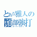 とある雅人の頭部強打（スーパーボディ）