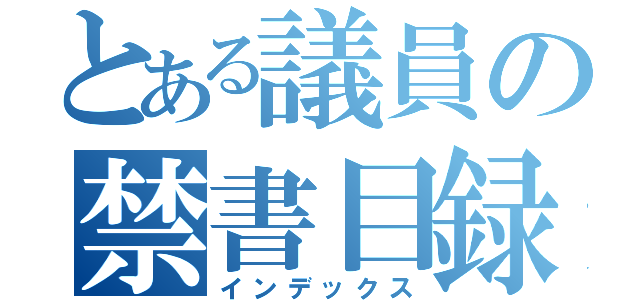 とある議員の禁書目録（インデックス）