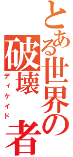 とある世界の破壊　者（ディケイド）