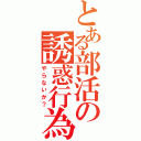 とある部活の誘惑行為（やらないか？）