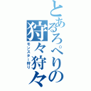 とあるろぺりの狩々狩々生命（モンスター狩り）