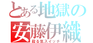 とある地獄の安藤伊織（殺る気スイッチ）