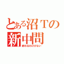 とある沼Ｔの新中問（終わるわけがない）