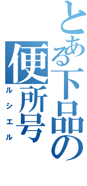 とある下品の便所号（ルシエル）