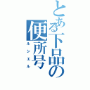 とある下品の便所号（ルシエル）