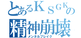 とあるＫＳＧＫの精神崩壊（メンタルブレイク）