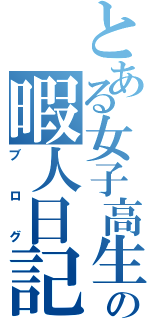 とある女子高生の暇人日記（ブログ）