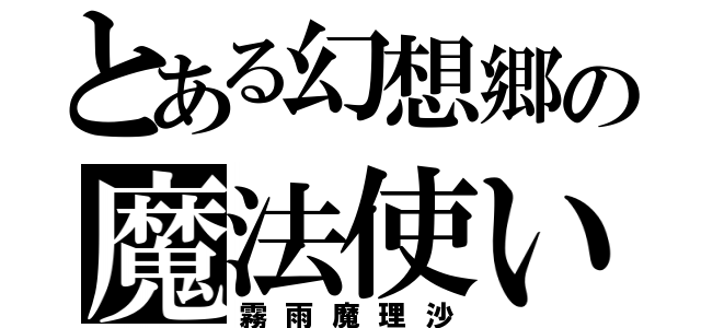 とある幻想郷の魔法使い（霧雨魔理沙）