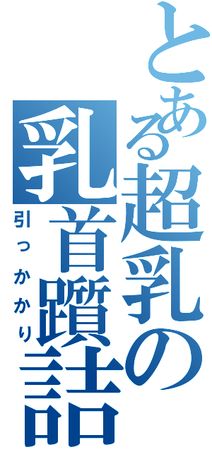 とある超乳の乳首躓詰（引っかかり）