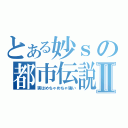 とある妙ｓの都市伝説Ⅱ（実はめちゃめちゃ強い）