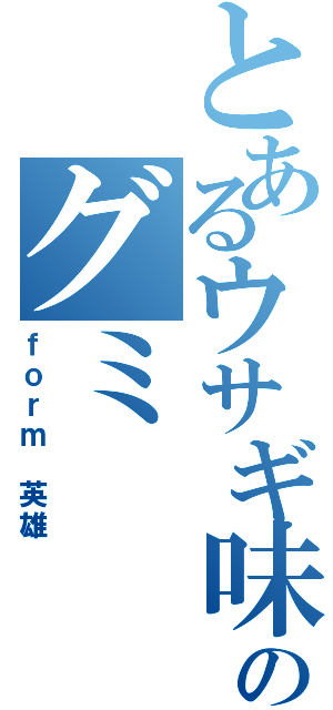 とあるウサギ味のグミ（ｆｏｒｍ 英雄）