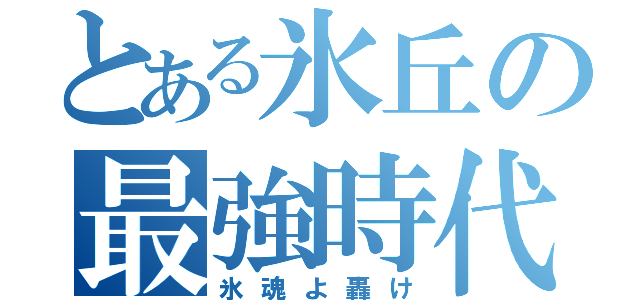 とある氷丘の最強時代（氷魂よ轟け）