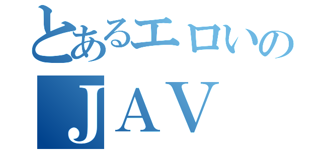 とあるエロいのＪＡＶ（）