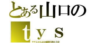 とある山口のｔｙｓ（サザエさんは土曜朝５時４５分）