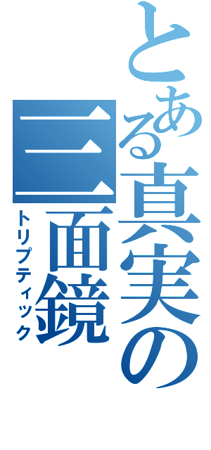 とある真実の三面鏡（トリプティック）