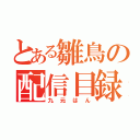 とある雛鳥の配信目録（九元はん）