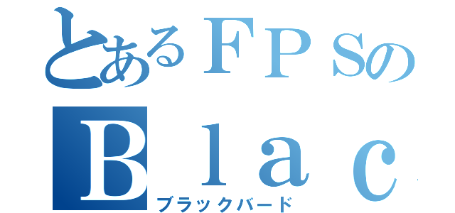 とあるＦＰＳのＢｌａｃｋｂｉｒｄ（ブラックバード）