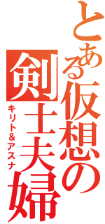 とある仮想の剣士夫婦（キリト＆アスナ）