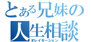 とある兄妹の人生相談（オレイモーション）