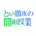 とある徹夜の催眠授業（リッスントゥミーキャーフィ）