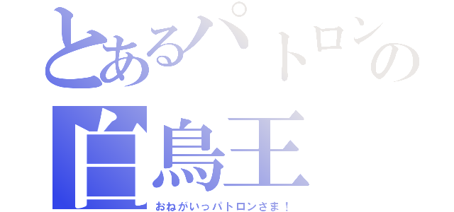 とあるパトロンの白鳥王（おねがいっパトロンさま！）