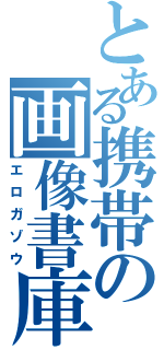 とある携帯の画像書庫（エロガゾウ）