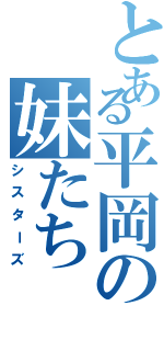 とある平岡の妹たち（シスターズ）