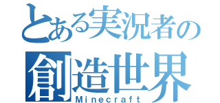 とある実況者の創造世界（Ｍｉｎｅｃｒａｆｔ）