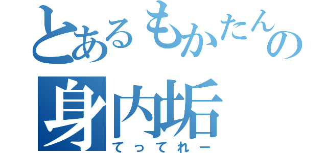 とあるもかたんの身内垢（てってれー）