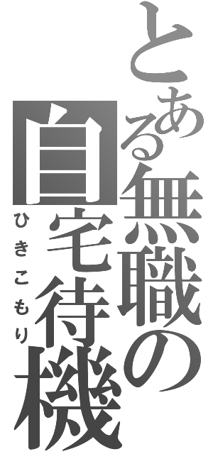 とある無職の自宅待機（ひきこもり）