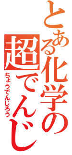 とある化学の超でんじろう（ちょうでんじろう）